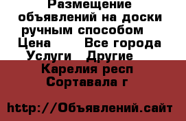  Размещение объявлений на доски ручным способом. › Цена ­ 8 - Все города Услуги » Другие   . Карелия респ.,Сортавала г.